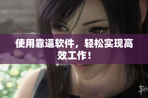 使用靠逼软件，轻松实现高效工作！