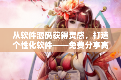 从软件源码获得灵感，打造个性化软件——免费分享高质量教程