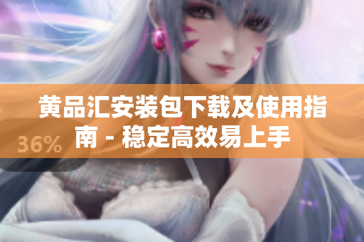 黄品汇安装包下载及使用指南 - 稳定高效易上手