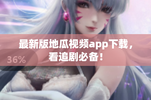 最新版地瓜视频app下载，看追剧必备！