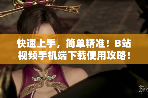 快速上手，简单精准！B站视频手机端下载使用攻略！
