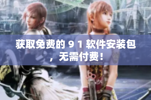 获取免费的 9 1 软件安装包，无需付费！