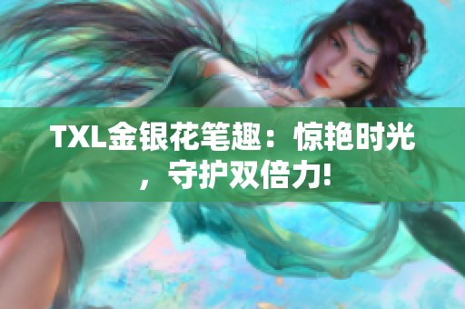 TXL金银花笔趣：惊艳时光，守护双倍力!