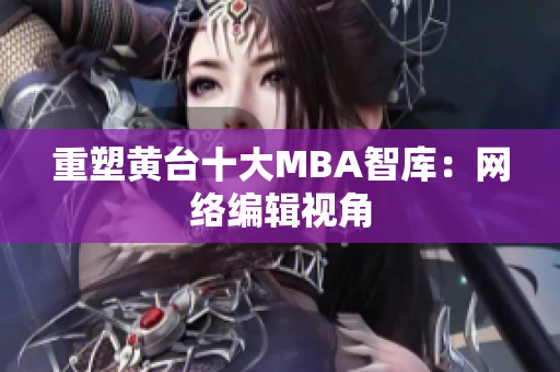 重塑黄台十大MBA智库：网络编辑视角