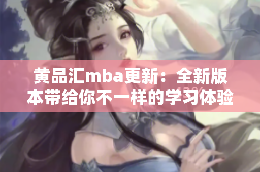 黄品汇mba更新：全新版本带给你不一样的学习体验