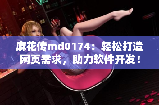 麻花传md0174：轻松打造网页需求，助力软件开发！