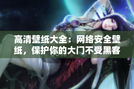 高清壁纸大全：网络安全壁纸，保护你的大门不受黑客攻击！
