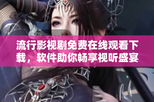 流行影视剧免费在线观看下载，软件助你畅享视听盛宴