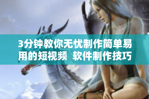 3分钟教你无忧制作简单易用的短视频  软件制作技巧