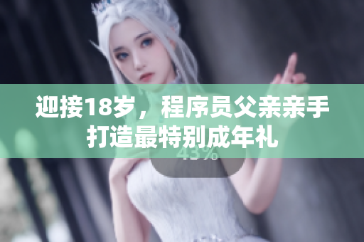 迎接18岁，程序员父亲亲手打造最特别成年礼