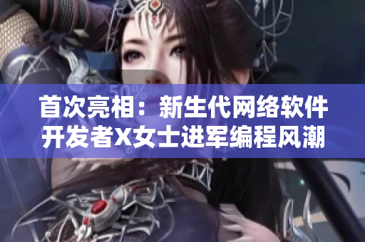 首次亮相：新生代网络软件开发者X女士进军编程风潮