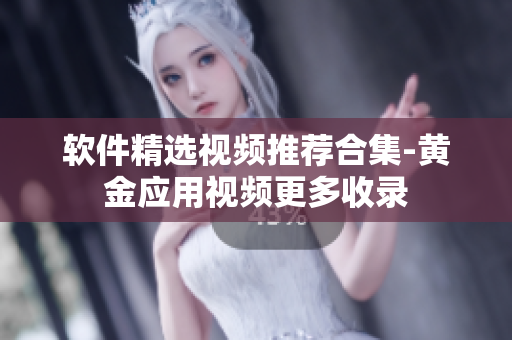 软件精选视频推荐合集-黄金应用视频更多收录