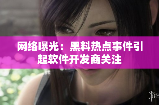 网络曝光：黑料热点事件引起软件开发商关注