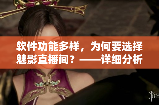 软件功能多样，为何要选择魅影直播间？——详细分析