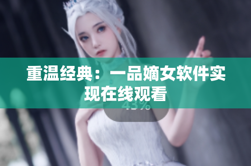 重温经典：一品嫡女软件实现在线观看