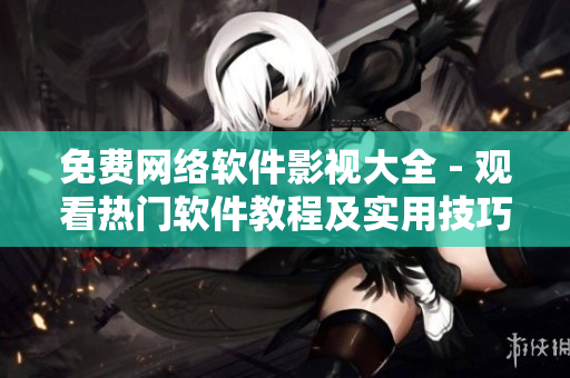 免费网络软件影视大全 - 观看热门软件教程及实用技巧