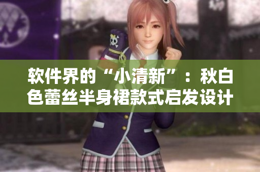 软件界的“小清新”：秋白色蕾丝半身裙款式启发设计