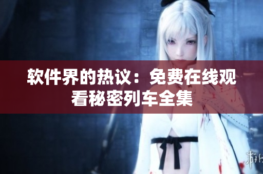 软件界的热议：免费在线观看秘密列车全集