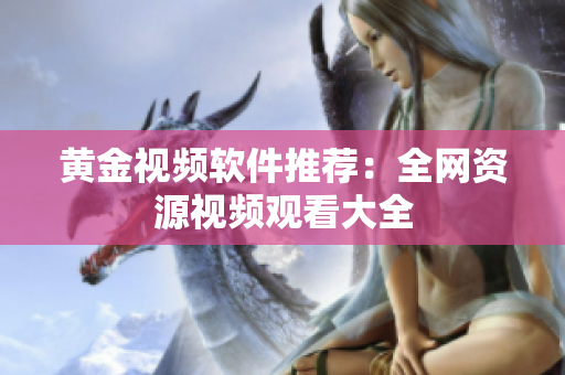 黄金视频软件推荐：全网资源视频观看大全