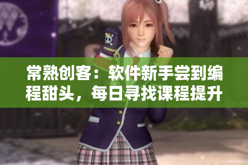 常熟创客：软件新手尝到编程甜头，每日寻找课程提升技能
