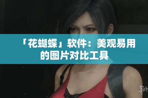 「花蝴蝶」软件：美观易用的图片对比工具