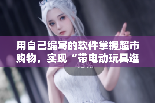 用自己编写的软件掌握超市购物，实现“带电动玩具逛超市”！