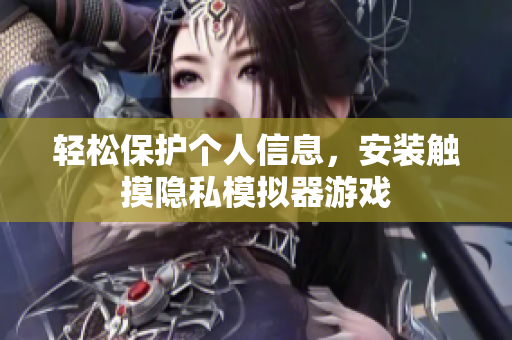 轻松保护个人信息，安装触摸隐私模拟器游戏