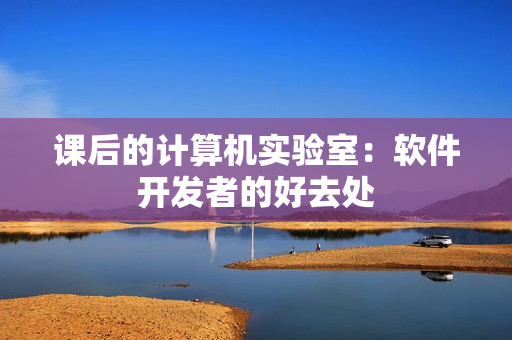 课后的计算机实验室：软件开发者的好去处