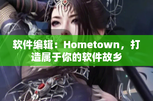 软件编辑：Hometown，打造属于你的软件故乡