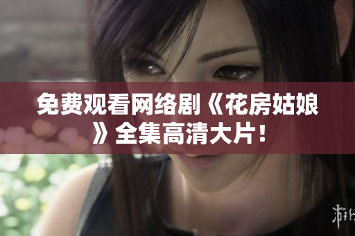免费观看网络剧《花房姑娘》全集高清大片！