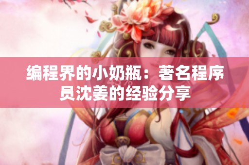 编程界的小奶瓶：著名程序员沈姜的经验分享
