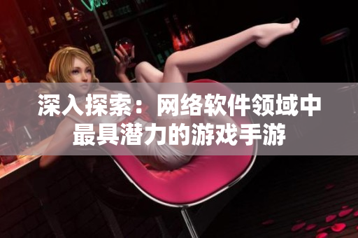 深入探索：网络软件领域中最具潜力的游戏手游