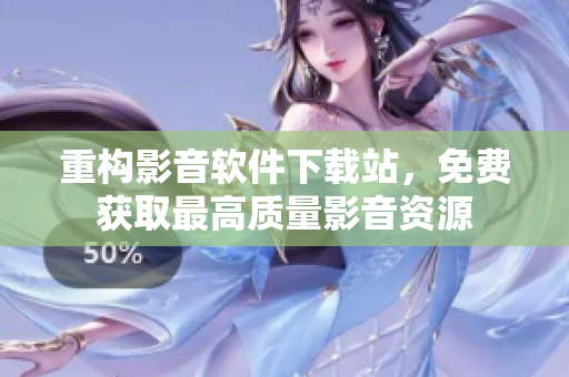 重构影音软件下载站，免费获取最高质量影音资源