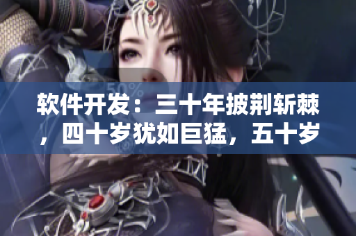 软件开发：三十年披荆斩棘，四十岁犹如巨猛，五十岁后更见其精英