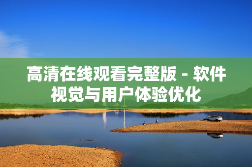 高清在线观看完整版 - 软件视觉与用户体验优化