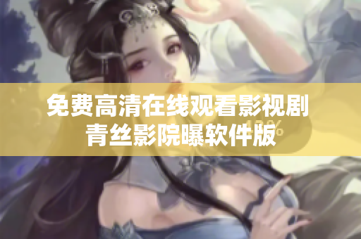 免费高清在线观看影视剧 青丝影院曝软件版