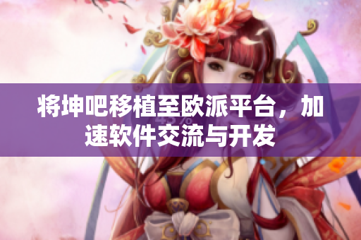 将坤吧移植至欧派平台，加速软件交流与开发