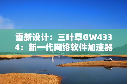 重新设计：三叶草GW4334：新一代网络软件加速器