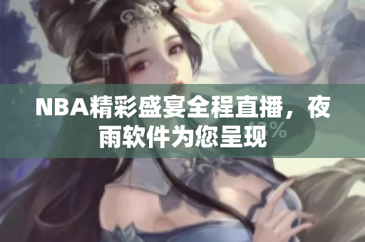 NBA精彩盛宴全程直播，夜雨软件为您呈现