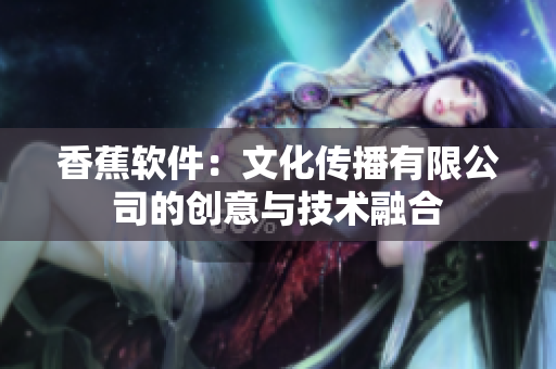 香蕉软件：文化传播有限公司的创意与技术融合