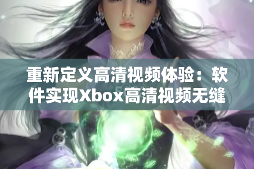 重新定义高清视频体验：软件实现Xbox高清视频无缝连接