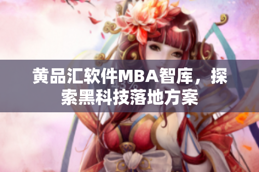 黄品汇软件MBA智库，探索黑科技落地方案