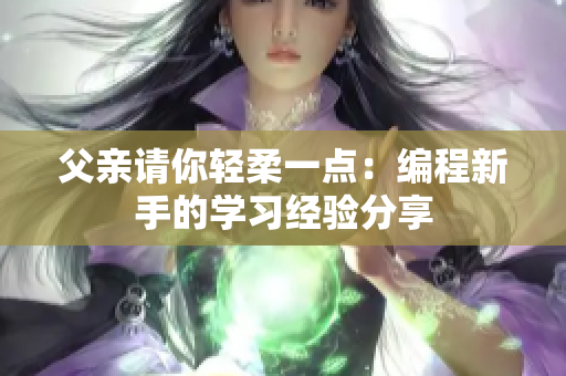 父亲请你轻柔一点：编程新手的学习经验分享