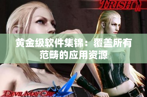 黄金级软件集锦：覆盖所有范畴的应用资源