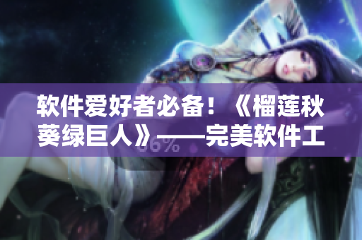 软件爱好者必备！《榴莲秋葵绿巨人》——完美软件工具箱