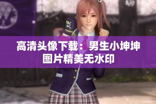 高清头像下载：男生小坤坤图片精美无水印