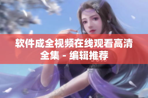 软件成全视频在线观看高清全集 - 编辑推荐