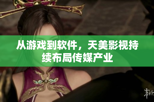 从游戏到软件，天美影视持续布局传媒产业