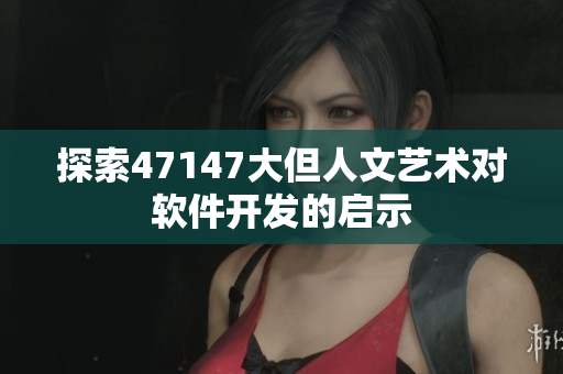 探索47147大但人文艺术对软件开发的启示