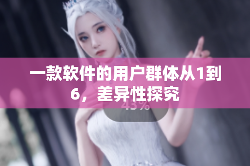 一款软件的用户群体从1到6，差异性探究